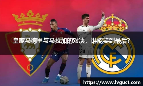 皇家马德里与马拉加的对决，谁能笑到最后？