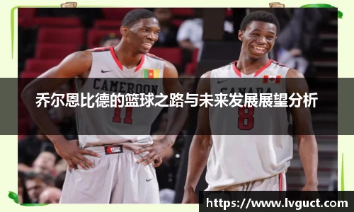 乔尔恩比德的篮球之路与未来发展展望分析