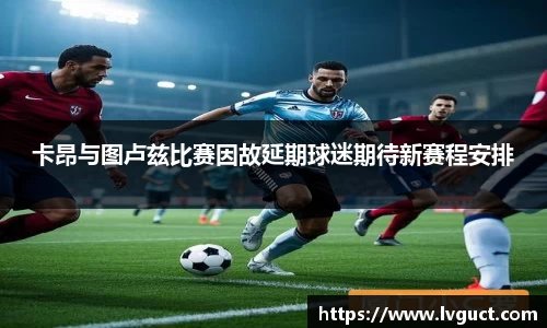 卡昂与图卢兹比赛因故延期球迷期待新赛程安排