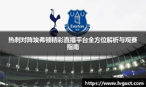 热刺对阵埃弗顿精彩直播平台全方位解析与观赛指南