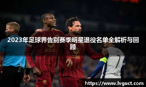 2023年足球界告别赛季明星退役名单全解析与回顾
