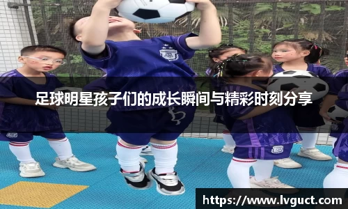 足球明星孩子们的成长瞬间与精彩时刻分享