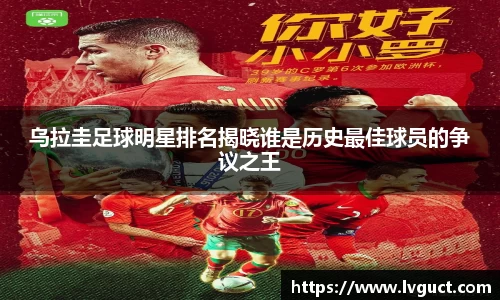 乌拉圭足球明星排名揭晓谁是历史最佳球员的争议之王